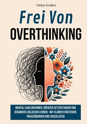 bokomslag Frei Von Overthinking: Mental Load Erkennen, Grenzen Setzen Frauen Und Gedanken Loslassen Lernen - Mit Klaren Strategien, Praxisübungen Und Checkliste
