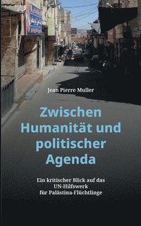 bokomslag Zwischen Humanität und politischer Agenda: Ein kritischer Blick auf das UN-Hilfswerk für Palästina-Flüchtlinge