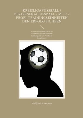 bokomslag Kreisligafußball / Bezirksligafußball - Mit 12 Profi-Trainingseinheiten den Erfolg sichern: Saisonvorbereitung-Kognitive Fähigkeiten-Grundtechniken-Fu