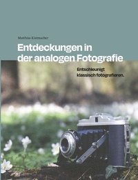 bokomslag Entdeckungen in der analogen Fotografie: Entschleunigt klassisch fotografieren.