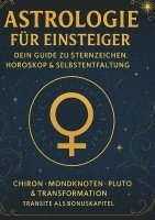 bokomslag Astrologie für Einsteiger - Dein Guide zu Sternzeichen, Horoskop & Selbstentfaltung: Chiron - Mondknoten - Pluto & Transformation - Transite als Bonus