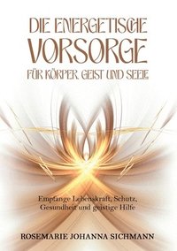 bokomslag Die energetische Vorsorge für Körper, Geist und Seele: Empfange Lebenskraft, Schutz, Gesundheit und geistige Hilfe