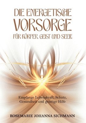 bokomslag Die energetische Vorsorge für Körper, Geist und Seele: Empfange Lebenskraft, Schutz, Gesundheit und geistige Hilfe
