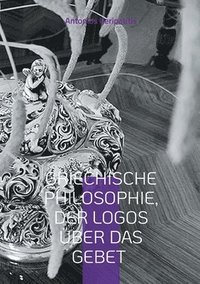 bokomslag Griechische Philosophie, Der Logos über das Gebet: Die philosophischen Reflexionen des Autors mit den Sandalen der KI