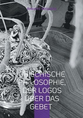 bokomslag Griechische Philosophie, Der Logos über das Gebet: Die philosophischen Reflexionen des Autors mit den Sandalen der KI