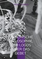 bokomslag Griechische Philosophie, Der Logos über das Gebet:Die philosophischen Reflexionen des Autors mit den Sandalen der KI