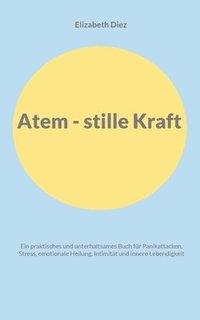 bokomslag Atem - stille Kraft: Ein praktisches und unterhaltsames Buch für Panikattacken, Stress, Selbstregulation, Intimität und innere Lebendigkeit