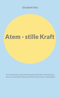 bokomslag Atem - stille Kraft: Ein praktisches und unterhaltsames Buch für Panikattacken, Stress, Selbstregulation, Intimität und innere Lebendigkeit