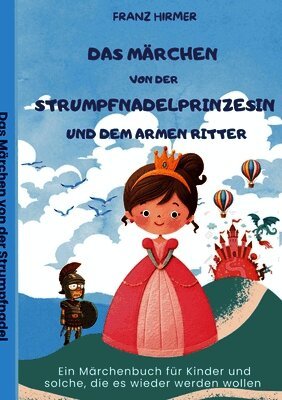 Das Märchen von der Strumpfnadel Prinzessin und dem armen Ritter: Ein märchenhaftes Lesebuch für Kinder und solche, die es werden wollen