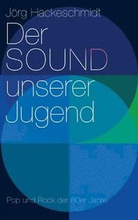 bokomslag Der Sound unserer Jugend: Und was wir damals nicht wussten Pop und Rock der 80er Jahre