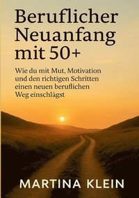 bokomslag Beruflicher Neuanfang mit 50+ (bebildert): Wie du mit Mut, Motivation und den richtigen Schritten einen neuen beruflichen Weg einschlägst