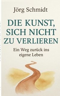 bokomslag Die Kunst, sich nicht zu verlieren: Ein Weg zurück ins eigene Leben