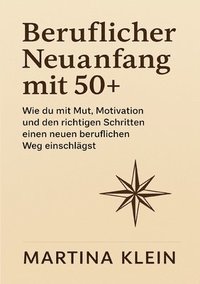bokomslag Beruflicher Neuanfang mit 50+: Wie du mit Mut, Motivation und den richtigen Schritten einen neuen beruflichen Weg einschlägst