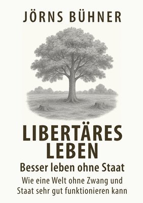 bokomslag Libertäres Leben - Besser leben ohne Staat: Wie eine Welt ohne Zwang und Staat sehr gut funktionieren kann