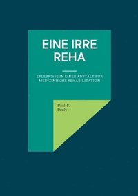 bokomslag Eine irre Reha: Erlebnisse in einer Anstalt für medizinische Rehabilitation