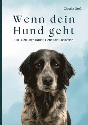 Wenn dein Hund geht - Ein Buch über Trauer, Liebe und Loslassen: Ein einfühlsamer Ratgeber, für alle, die um ihren Hund trauern - mit Ritualen, liebev
