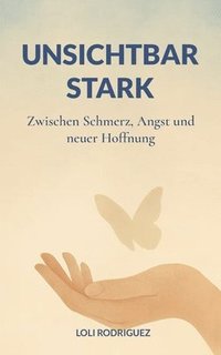 bokomslag Unsichtbar stark: Zwischen Schmerz, Angst und neuer Hoffnung