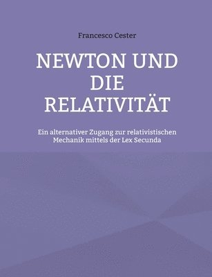 bokomslag Newton und die Relativität: Ein alternativer Zugang zur relativistischen Mechanik mittels der Lex Secunda
