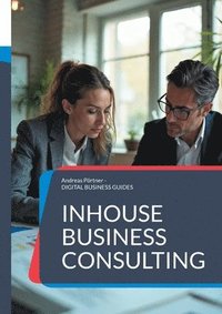 bokomslag Inhouse Business Consulting: Strategien, Strukturen und Erfolge der internen Unternehmensberatung