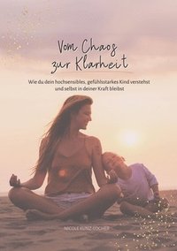 bokomslag Vom Chaos zur Klarheit: Wie du dein hochsensibles, gefühlsstarkes Kind verstehst und selbst in deiner Kraft bleibst