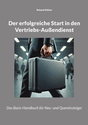 bokomslag Der erfolgreiche Start in den Vertriebs-Außendienst: Das Basis-Handbuch für Neu- und Quereinsteiger