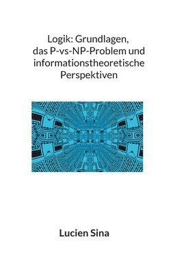 bokomslag Logik: Grundlagen, das P-vs-NP-Problem und informationstheoretische Perspektiven
