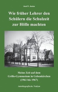 bokomslag Wie früher Lehrer den Schülern die Schulzeit zur Hölle machten: Meine Zeit auf dem Grillo-Gymnasium in Gelsenkirchen (1961 bis 1967) - Autobiografisch