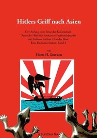 bokomslag Hitlers Griff nach Asien 2: Der Anfang vom Ende der Kolonialzeit. Deutsche Hilfe für Soekarnos Freiheitskämpfer und Indiens Subhas Chandra Bose. Eine