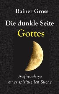 bokomslag Die dunkle Seite Gottes: Aufbruch zu einer spirituellen Suche
