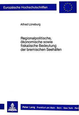 bokomslag Regionalpolitische, Oekonomische Sowie Fiskalische Bedeutung Der Bremischen Seehaefen