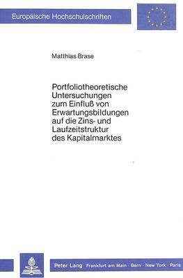 bokomslag Portfoliotheoretische Untersuchungen Zum Einfluss Von Erwartungsbildungen Auf Die Zins- Und Laufzeitstruktur Des Kapitalmarktes