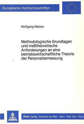 Methodologische Grundlagen Und Messtheoretische Anforderungen an Eine Betriebswirtschaftliche Theorie Der Personalbemessung 1