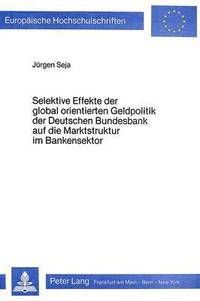 bokomslag Selektive Effekte Der Global Orientierten Geldpolitik Der Deutschen Bundesbank Auf Die Marktstruktur Im Bankensektor
