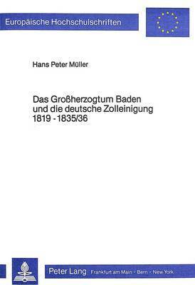 Das Grossherzogtum Baden Und Die Deutsche Zolleinigung 1819-1835/36 1