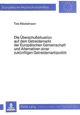 bokomslag Die Ueberschusssituation Auf Dem Getreidemarkt Der Europaeischen Gemeinschaft Und Alternativen Einer Zukuenftigen Getreidemarktpolitik