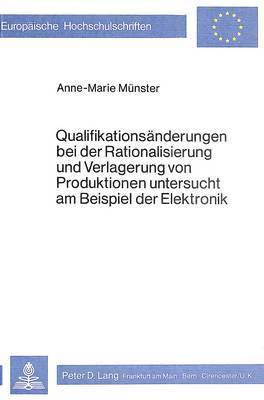 Qualifikationsaenderungen Bei Der Rationalisierung Und Verlagerung Von Produktionen Untersucht Am Beispiel Der Elektronik 1