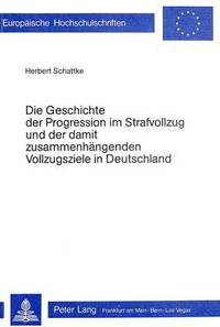 bokomslag Die Geschichte Der Progression Im Strafvollzug Und Der Damit Zusammenhaengenden Vollzugsziele in Deutschland