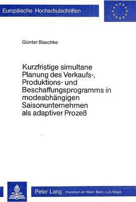 Kurzfristige Simultane Planung Des Verkaufs-, Produktions- Und Beschaffungsprogramms in Modeabhaengigen Saisonunternehmen ALS Adaptiver Prozess 1