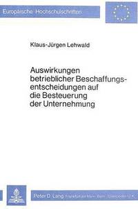 bokomslag Auswirkungen Betrieblicher Beschaffungsentscheidungen Auf Die Besteuerung Der Unternehmung