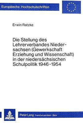 Die Stellung Des Lehrerverbandes Niedersachsen (Gewerkschaft Erziehung Und Wissenschaft) in Der Niedersaechsischen Schulpolitik 1946-1954 1