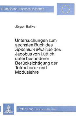 Untersuchungen Zum Sechsten Buch Des Speculum Musicae Des Jacobus Von Luettich Unter Besonderer Beruecksichtigung Der Tetrachord- Und Moduslehre 1