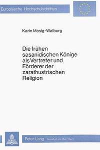 bokomslag Die Fruehen Sasanidischen Koenige ALS Vertreter Und Foerderer Der Zarathustrischen Religion