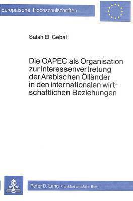 Die Oapec ALS Organisation Zur Interessenvertretung Der Arabischen Oellaender in Den Internationalen Wirtschaftlichen Beziehungen 1