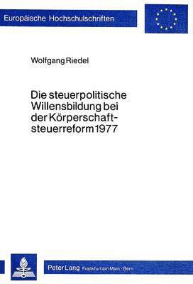 Wolfgang Riedel - Die Steuerpolitische Willensbildung Bei Der Koerperschaftsteuerreform 1977, Häftad