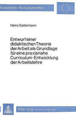 bokomslag Entwurf Einer Didaktischen Theorie Der Arbeit ALS Grundlage Fuer Eine Praxisnahe Curriculum-Entwicklung Der Arbeitslehre