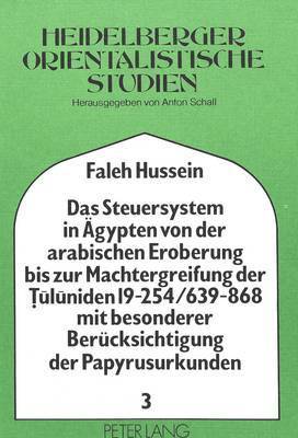 Steuersystem in Aegypten Von Der Arabischen Eroberung Bis Zur Machtergreifung Der Tuluniden 19-254/639-868 Mit Besonderer Beruecksichtigung Der Papyrusurkunden
