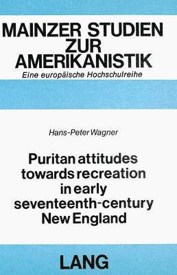 Hans-Peter Wagner, Ilse Galinsky - Puritan Attitudes Towards Recreation in Early Seventeenth-Century New England, Häftad