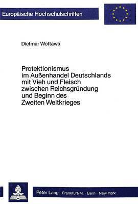 bokomslag Protektionismus Im Aussenhandel Deutschlands Mit Vieh Und Fleisch Zwischen Reichsgruendung Und Beginn Des Zweiten Weltkrieges