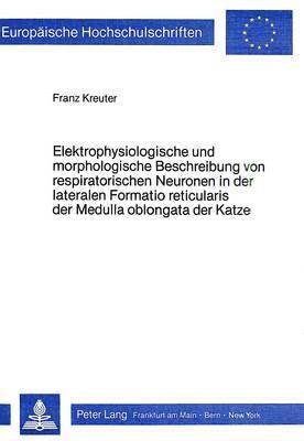 bokomslag Elektrophysiologische Und Morphologische Beschreibung Von Respiratorischen Neuronen in Der Lateralen Formatio Reticularis Der Medulla Oblongata Der Katze