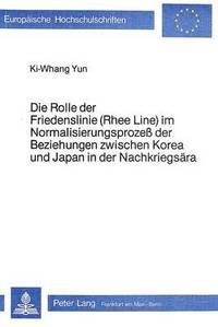 bokomslag Die Rolle Der Friedenslinie (Rhee Line) Im Normalisierungsprozess Der Beziehungen Zwischen Korea Und Japan in Der Nachkriegsaera